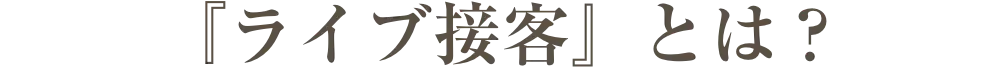 『ライブ接客』とは？